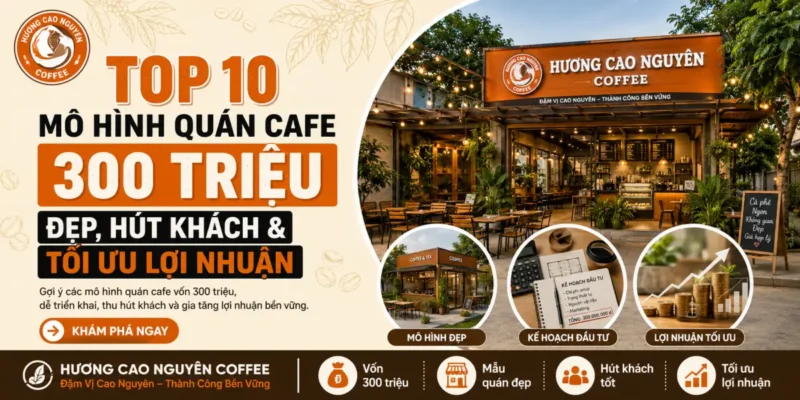 TOP 10 Mô Hình Quán Cafe 300 Triệu Đẹp, Hút Khách & Tối Ưu Lợi Nhuận