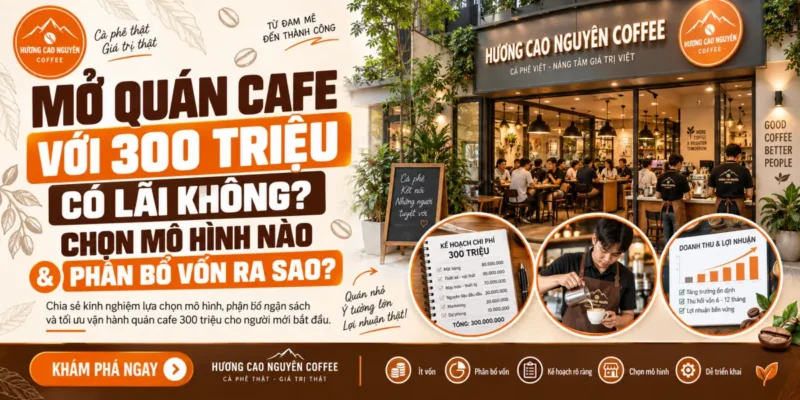 Mở Quán Cafe Với 300 Triệu Có Lãi Không, Chọn Mô Hình Nào & Phân Bổ Vốn Ra Sao?