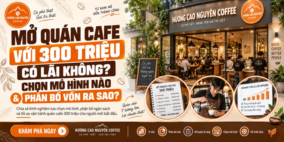 Mở Quán Cafe Với 300 Triệu Có Lãi Không, Chọn Mô Hình Nào & Phân Bổ Vốn Ra Sao?